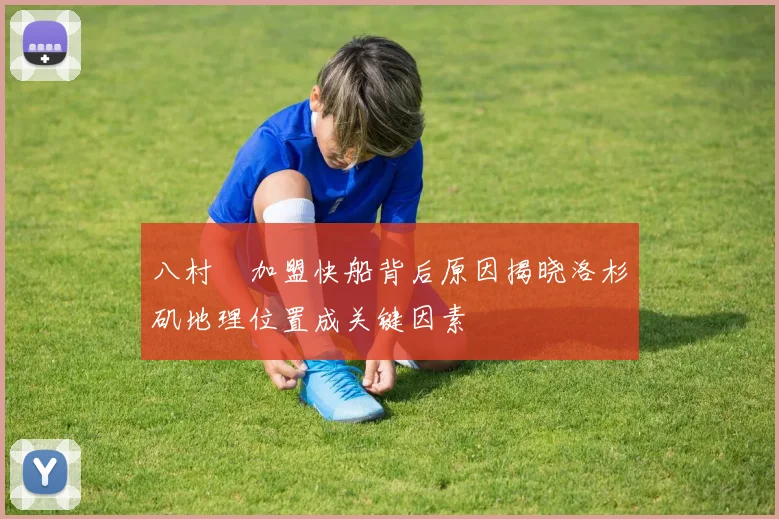 八村塁加盟快船背后原因揭晓洛杉矶地理位置成关键因素