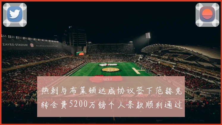 热刺与布莱顿达成协议签下范赫克转会费5200万镑个人条款顺利通过