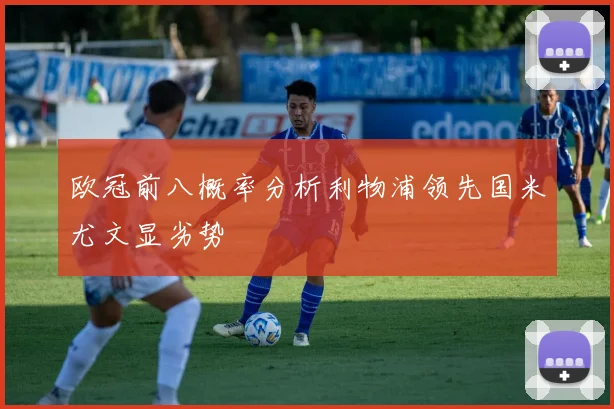 欧冠前八概率分析利物浦领先国米尤文显劣势