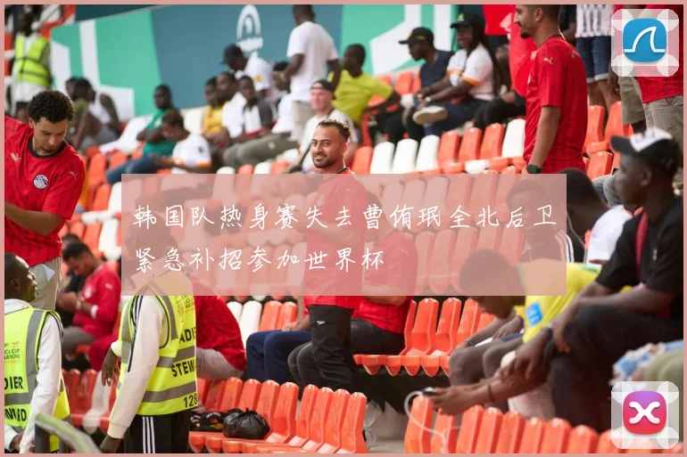 韩国队热身赛失去曹侑珉全北后卫紧急补招参加世界杯