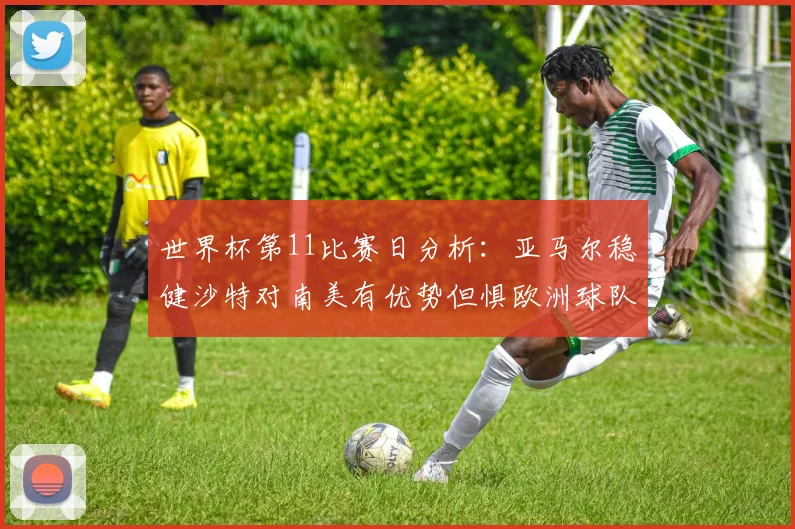世界杯第11比赛日分析：亚马尔稳健沙特对南美有优势但惧欧洲球队