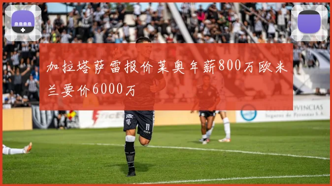 加拉塔萨雷报价莱奥年薪800万欧米兰要价6000万