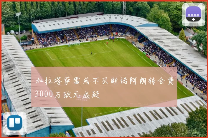 加拉塔萨雷或不买断诺阿朗转会费3000万欧元成疑
