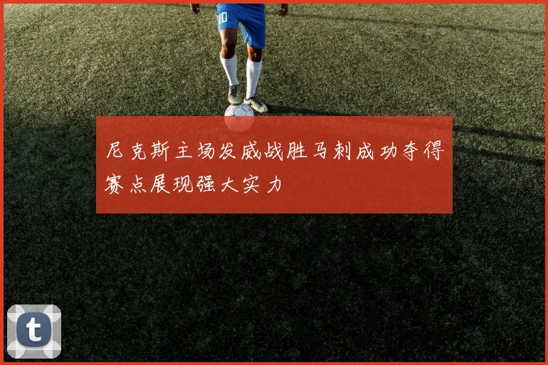 尼克斯主场发威战胜马刺成功夺得赛点展现强大实力