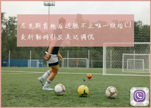 尼克斯首轮后连胜不止唯一败给CJ麦科勒姆引发美记调侃