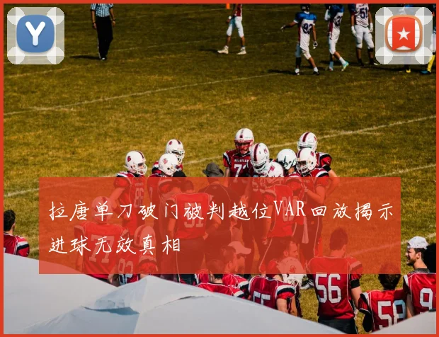 拉唐单刀破门被判越位VAR回放揭示进球无效真相