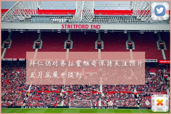 拜仁仍对弗拉霍维奇保持关注预计五月底展开谈判