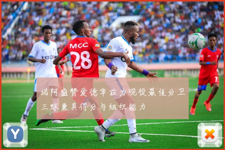 诺阿盛赞爱德华兹为现役最佳分卫三球兼具得分与组织能力